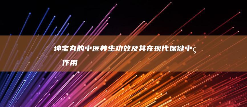 坤宝丸的中医养生功效及其在现代保健中的作用