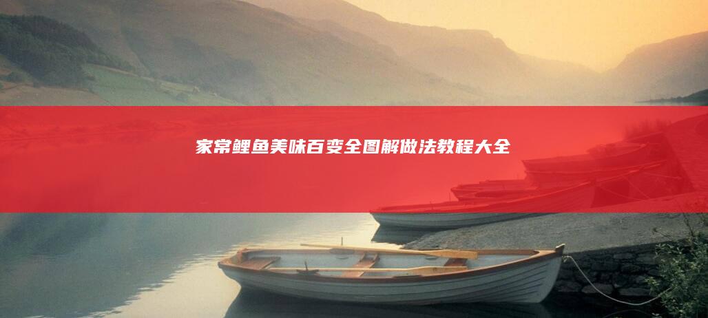 家常鲤鱼美味百变：全图解做法教程大全